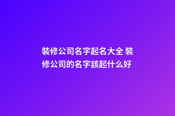 裝修公司名字起名大全 裝修公司的名字該起什么好-第1張-公司起名-玄機派